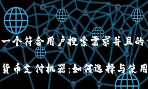 思考一个符合用户搜索需求并且的优质

加密货币支付机器：如何选择与使用指南