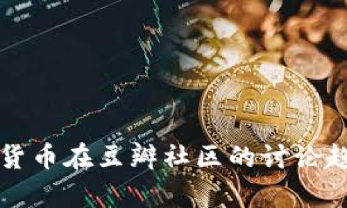 深入解析加密货币在豆瓣社区的讨论趋势与用户行为