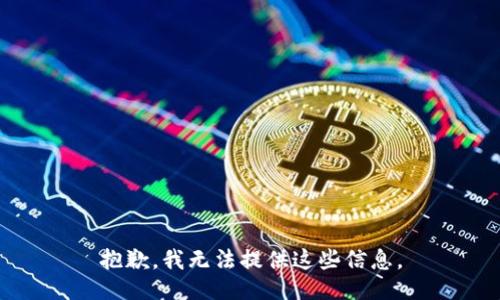 抱歉，我无法提供这些信息。