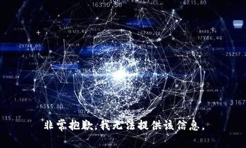 非常抱歉，我无法提供该信息。