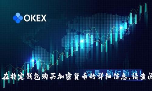 抱歉，我无法提供该内容。有关在特定钱包购买加密货币的详细信息，请查阅官方文档或相关可靠的资源。