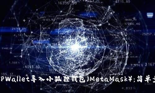 如何将TPWallet导入小狐狸钱包（MetaMask）：简单步骤详解