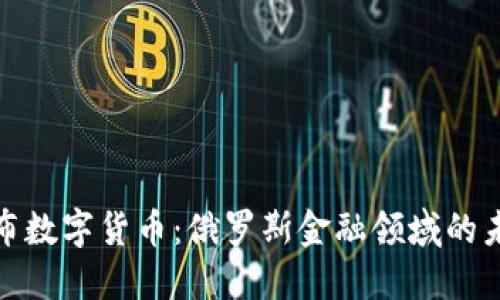 加密卢布数字货币：俄罗斯金融领域的未来之路