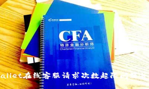 如何解决TPWallet在线客服请求次数超限问题并获得有效支持