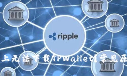 为什么在苹果设备上无法下载TPWallet？常见原因解析与解决方法