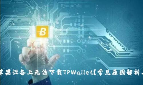 为什么在苹果设备上无法下载TPWallet？常见原因解析与解决方法