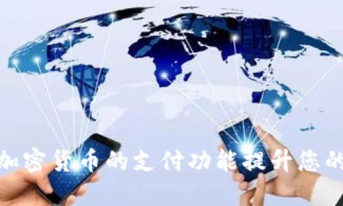 如何利用加密货币的支付功能提升您的在线业务