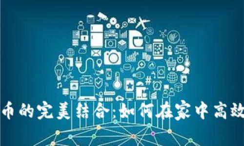 在家办公与加密货币的完美结合：如何在家中高效管理你的数字资产