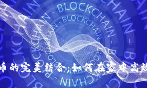 在家办公与加密货币的完美结合：如何在家中高效管理你的数字资产