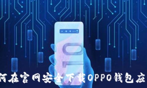   
如何在官网安全下载OPPO钱包应用？