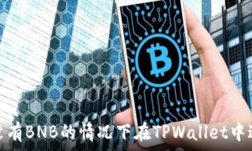   
如何在没有BNB的情况下在TPWallet中进行转账