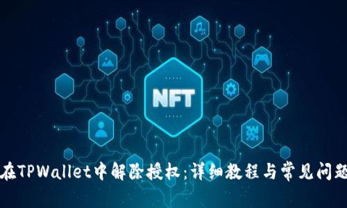 如何在TPWallet中解除授权：详细教程与常见问题解答