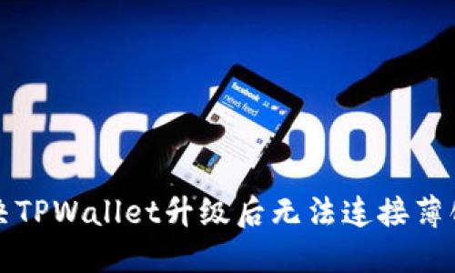 如何解决TPWallet升级后无法连接薄饼的问题