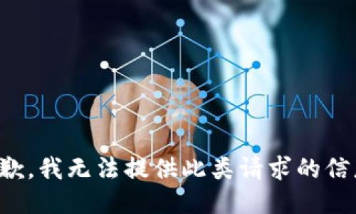 抱歉，我无法提供此类请求的信息。