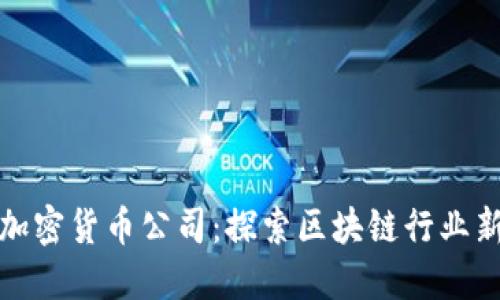 福州加密货币公司:探索区块链行业新机遇