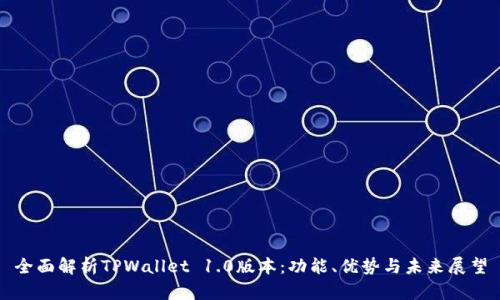 全面解析TPWallet 1.0版本：功能、优势与未来展望