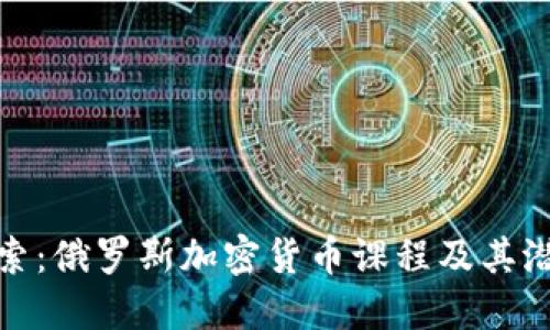 深入探索:俄罗斯加密货币课程及其潜在影响