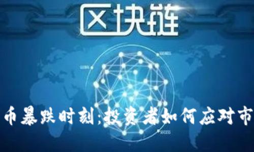 加密货币暴跌时刻:投资者如何应对市场波动