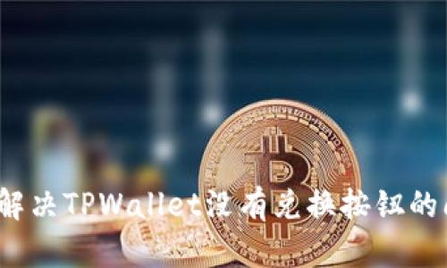 如何解决TPWallet没有兑换按钮的问题？