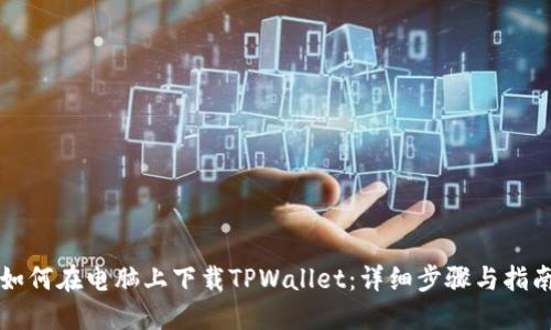 如何在电脑上下载TPWallet：详细步骤与指南