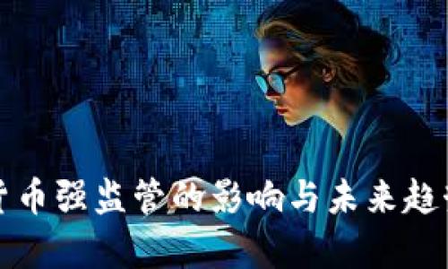 加密货币强监管的影响与未来趋势分析