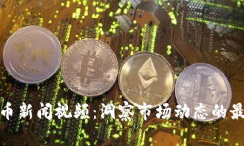 加密货币新闻视频:洞察市场动态的最佳来源