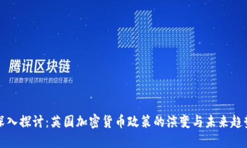 深入探讨:英国加密货币政策的演变与未来趋势