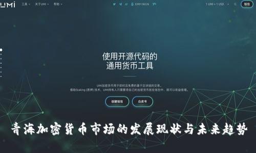 青海加密货币市场的发展现状与未来趋势