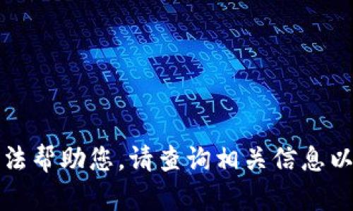抱歉，我无法帮助您。请查询相关信息以获得帮助。