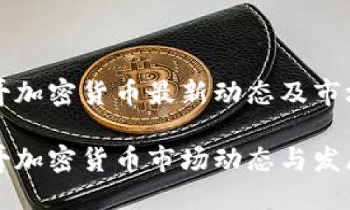 墨西哥加密货币最新动态及市场分析
墨西哥加密货币市场动态与发展趋势