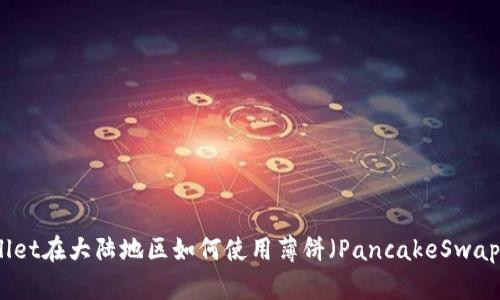 TPWallet在大陆地区如何使用薄饼（PancakeSwap）详解