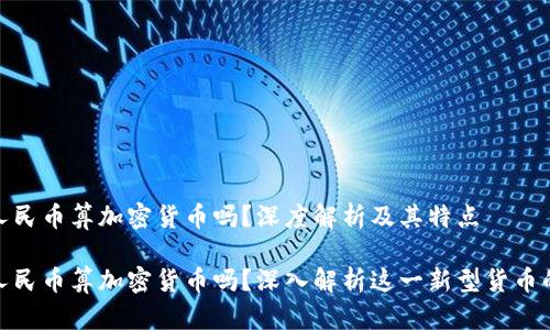 数字人民币算加密货币吗？深度解析及其特点

数字人民币算加密货币吗？深入解析这一新型货币的特性