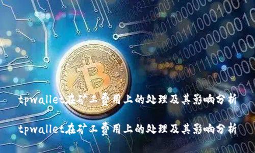 tpwallet在矿工费用上的处理及其影响分析

tpwallet在矿工费用上的处理及其影响分析