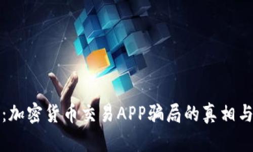 深入揭示：加密货币交易APP骗局的真相与防范技巧