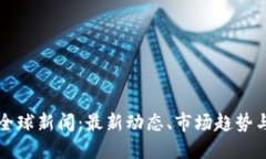 加密货币全球新闻：最新动态、市场趋势与未来