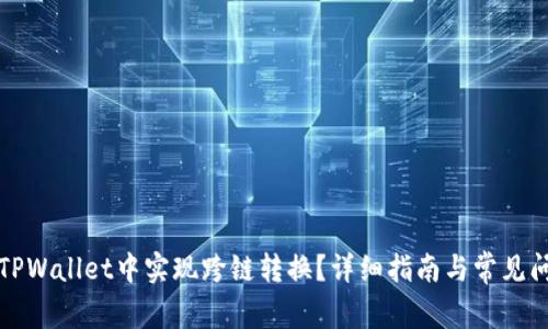 如何在TPWallet中实现跨链转换？详细指南与常见问题解答