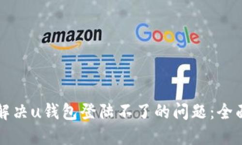 如何解决u钱包登陆不了的问题：全面指南