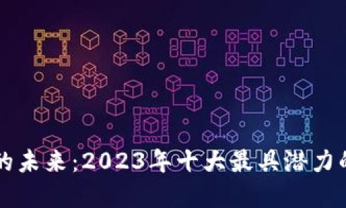 加密货币的未来：2023年十大最具潜力的数字货币
