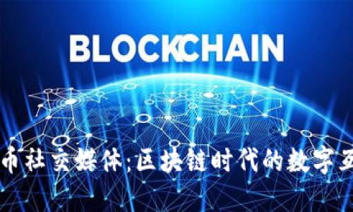 加密货币社交媒体：区块链时代的数字互动平台