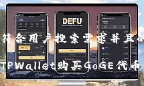 思考一个符合用户搜索需求并且的

怎样通过TPWallet购买GoGE代币：详细指南