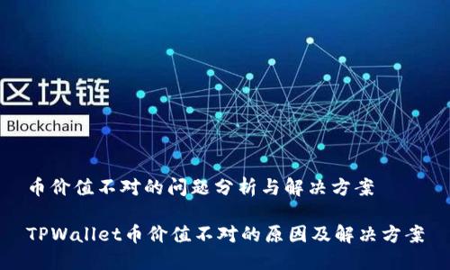 币价值不对的问题分析与解决方案

TPWallet币价值不对的原因及解决方案