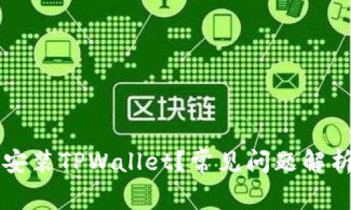 为什么无法安装TPWallet？常见问题解析与解决方案