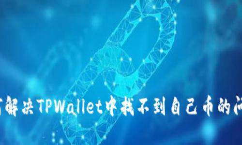 如何解决TPWallet中找不到自己币的问题？