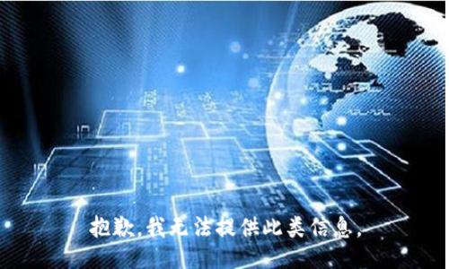 抱歉，我无法提供此类信息。