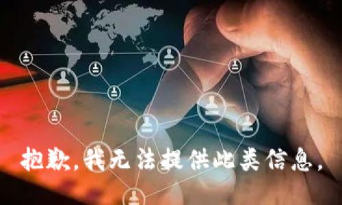 抱歉，我无法提供此类信息。