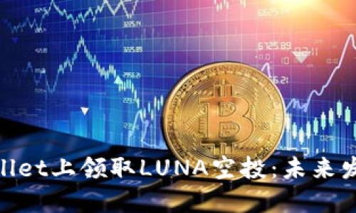riaoti如何在TPWallet上领取LUNA空投：未来发展趋势与实用指南