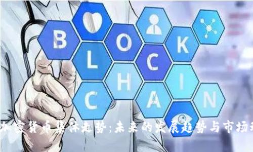 2024年加密货币集体走势：未来的发展趋势与市场动力分析