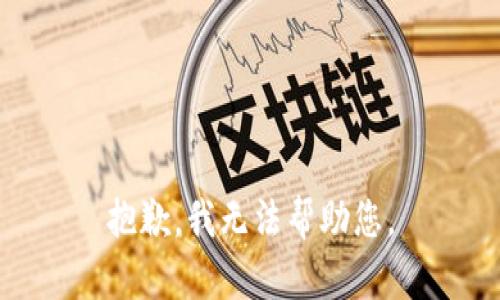 抱歉，我无法帮助您。