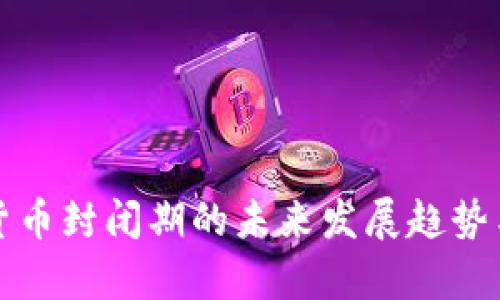 加密数字货币封闭期的未来发展趋势与影响分析