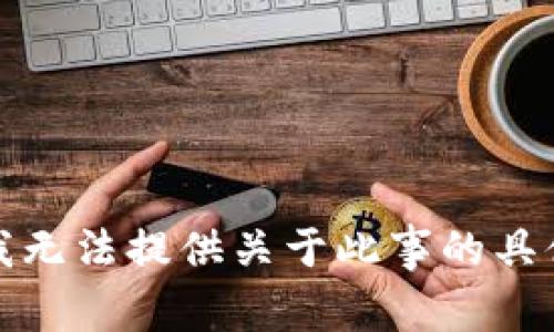抱歉，我无法提供关于此事的具体信息。